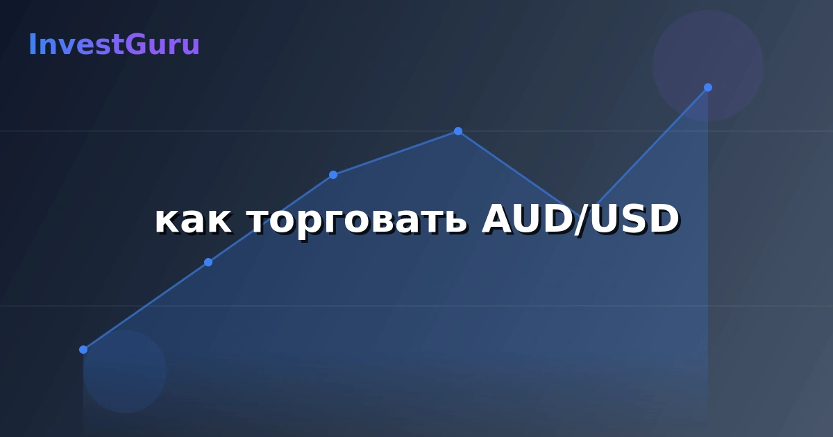 Обложка статьи "как торговать AUD/USD" - аналитика рынка и торговые сигналы